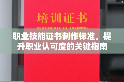 密山职业技能证书制作标准，提升职业认可度的关键指南
